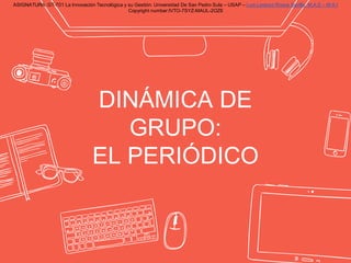 DINÁMICA DE
GRUPO:
EL PERIÓDICO
ASIGNATURA: GT-701 La Innovación Tecnológica y su Gestión. Universidad De San Pedro Sula –...