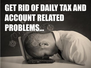 GET RID OF DAILY TAX AND
ACCOUNT RELATED
PROBLEMS…
 