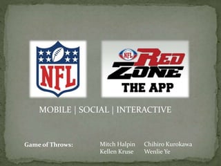 Game of Throws: Mitch Halpin Chihiro Kurokawa
Kellen Kruse Wenlie Ye
MOBILE | SOCIAL | INTERACTIVE
 