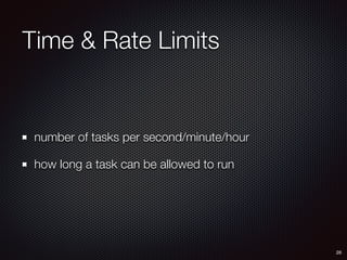 Time & Rate Limits
number of tasks per second/minute/hour
how long a task can be allowed to run
28
 