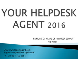 www.myhelpdeskagent.com
(615) 988-1156 opt 4
BRINGING 25 YEARS OF HELPDESK SUPPORT
TO YOU!!
support@myhelpdeskagent.com
 