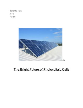  
Samantha Fisher 
414 M 
Fall 2015 
 
 
 
(1) 
 
 
The Bright Future of Photovoltaic Cells 
 
 
 
 
 
 
 
 
 