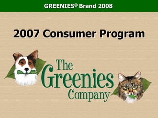 GREENIES® Brand 2008
2007 Consumer Program
 