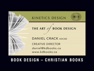 K I N E TI C S DE SIG N
THE ART of BOOK DESIGN
DANIEL CRACK AOCAD
CREATIVE DIRECTOR
daniel@kdbooks.ca
www.kdbooks.ca
BOOK DESIGN – CHRISTIAN Books
 