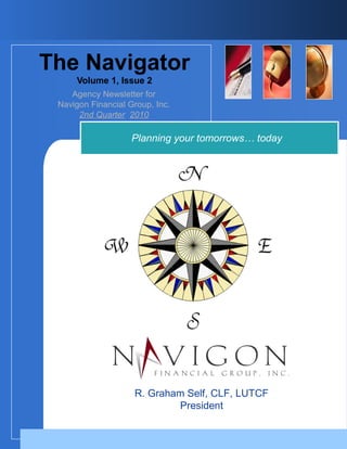 Company
LOGO
The Navigator
Volume 1, Issue 2
Agency Newsletter for
Navigon Financial Group, Inc.
2nd Quarter 2010
R. Graham Self, CLF, LUTCF
President
Planning your tomorrows… today
 