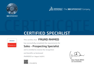 CERTIFICATECERTIFIED SPECIALIST
This certifies that	
has successfully completed the requirements for
and is entitled to receive the recognition
and benefits so bestowed
AWARDED on	
SPECIALIST
Gian Paolo BASSI
CEO SOLIDWORKS
August 14 2015
FAUAD AHMED
Sales - Prospecting Specialist
C-PCGU28BT3Q
Powered by TCPDF (www.tcpdf.org)
 
