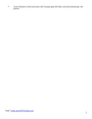 Email: Londa_moore4191@yahoo.com
2
• Assist with patient comfort and anxiety relief. (keeping signal bell within reach and communicating with
patients)
 