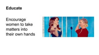Educate
Encourage
women to take
matters into
their own hands
 