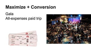 Maximize + Conversion
Gala
All-expenses paid trip
 