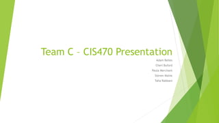 Team C – CIS470 Presentation
Adam Belles
Cheri Buford
Paula Merchant
Steven Maine
Taha Rabbani
 