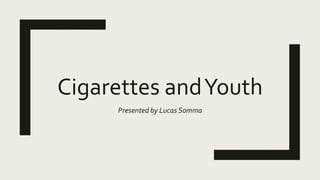 Cigarettes andYouth
Presented by Lucas Somma
 