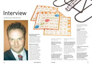issue 008	 23
Interview
22	 www.bingolife.biz
When did you get started in
the bingo industry?
I Started in the industry when
I was 17 years old (I’m now
30) working on the car park
for another bingo company
because I wasn’t allowed into
the building for four months.
Was it a career choice?
At first no... I worked for
3 years at that bingo club
before I took a career break,
working various roles in
nightclubs as a bars manager
to butlins in Minehead where
I worked up from a team
member to F & B manager
for Harry Ramsdens within 4
months, After that I returned
to Stoke and a local bingo
club until I was approached
by a manager from Gala
Fenton and I have not looked
with Brett Steiner, Main Event Host
are not a problem because
Gala Bingo is local clubs for
local people..
Is posture involved in
training?
Callers are always taught
to stand up when calling as
this aids posture, breathing,
microphone technique,
ability to monitor the hall
and creates a stage presence
and that way as well if you
are looking out into the
hall you can personalise
the customers win by
looking directly at them
as you say well done and
Congratulations .
Is there a dress code for Host
- Callers?
Our preference as a host/
caller is to be dressed in a
day/business suits
Is there training to handle
any issues with patrons
with regards to them calling
house and not being heard
which does happen?
Caller/Host development
takes into account role plays
help, but natural ability is a
real plus.
Are there any key attributes
to look for in candidates that
make a good bingo caller?
When we look to develop
a caller we look at their
personality, personal
warmth, ability to connect
with the customer, to be able
to work under pressure and
the vocal range when using
microphones..
Do you have to train
pronunciation, as some
people can have strong
accents?
No strong regional accents
back since.... and that was
over 9 years ago.
What do you enjoy most
about your role as a Gala
Caller/Host.
I enjoy the socialising
aspect getting to meet
new members as well as
people who work from other
Gala’s, giving away money is
always good like on Big Link
Games…..
Is it a gift or can anyone be
an effective bingo caller
provided they gain the
appropriate training?
It takes a certain spark to be
a good caller, training does
 