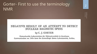 Gorter- First to use the terminology
NMR
2
 