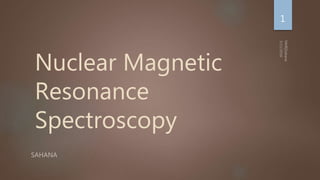 Nuclear Magnetic
Resonance
Spectroscopy
SAHANA
1
 