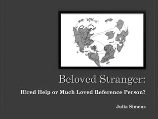 Hired Help or Much Loved Reference Person?
Julia Simens
Beloved Stranger:Beloved Stranger:
 