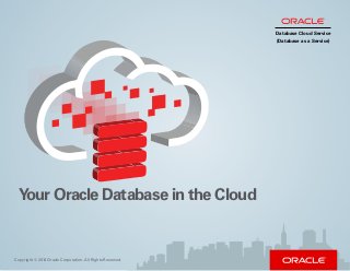 Copyright © 2014 Oracle Corporation. All Rights Reserved.
Your Oracle Database in the Cloud
Database Cloud Service
(Database as a Service)
 