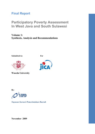 Final Report
Participatory Poverty Assessment
In West Java and South Sulawesi
Volume 1:
Synthesis, Analysis and Recommendations
Submitted to: For
Waseda University
By:
Yayasan Inovasi Pemerintahan Daerah
November 2009
 