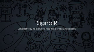 SignalR
Simplest way to achieve real-time web functionality
 