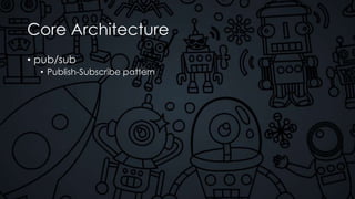 Core Architecture
• pub/sub
• Publish-Subscribe pattern
 