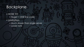 Backplane
• HOW TO
• Nuget + ONE line code
• Limitation
• Much slower than single server
• Lower rate
 
