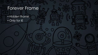 Forever Frame
• Hidden iframe
• Only for IE
 