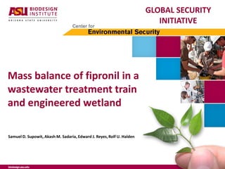 Samuel D. Supowit, Akash M. Sadaria, Edward J. Reyes,Rolf U. Halden
Mass balance of fipronil in a
wastewater treatment train
and engineered wetland
GLOBAL SECURITY
INITIATIVE
 