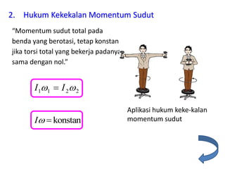 2. Hukum Kekekalan Momentum Sudut
“Momentum sudut total pada
benda yang berotasi, tetap konstan
jika torsi total yang bekerja padanya
sama dengan nol.”
2211  II 
konstanI 
Aplikasi hukum keke-kalan
momentum sudut
 