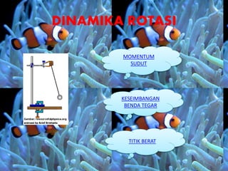 DINAMIKA ROTASI
MOMENTUM
SUDUT
KESEIMBANGAN
BENDA TEGAR
TITIK BERAT
 