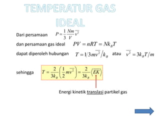Dari persamaan
dan persamaan gas ideal
dapat diperoleh hubungan atau
sehingga
2
3
1
v
V
Nm
P 
BkvmT 2
31
EK
k
vm
k
T
BB 3
2
2
1
3
2 2







TNknRTPV B
Energi kinetik translasi partikel gas
mTkv B32

 