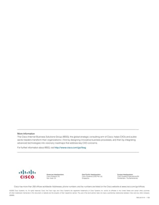 More Information
The Cisco Internet Business Solutions Group (IBSG), the global strategic consulting arm of Cisco, helps CXOs and public
sector leaders transform their organizations—first by designing innovative business processes, and then by integrating
advanced technologies into visionary roadmaps that address key CXO concerns.
For further information about IBSG, visit http://www.cisco.com/go/ibsg
Cisco has more than 200 offices worldwide. Addresses, phone numbers, and fax numbers are listed on the Cisco website at www.cisco.com/go/offices.
©2008 Cisco Systems, Inc. All rights reserved. Cisco, the Cisco logo, and Cisco Systems are registered trademarks of Cisco Systems, Inc. and/or its affiliates in the United States and certain other countries.
All other trademarks mentioned in this document or website are the property of their respective owners. The use of the word partner does not imply a partnership relationship between Cisco and any other company.
(0809R)
RM/LW15141   1108
Americas Headquarters
Cisco Systems, Inc.
San Jose, CA
Asia Pacific Headquarters
Cisco Systems (USA) Pte. Ltd.
Singapore
Europe Headquarters
Cisco Systems International BV
Amsterdam, The Netherlands
 