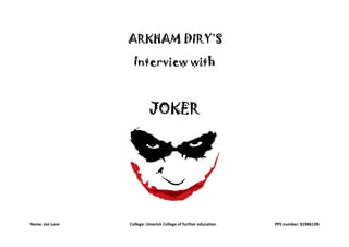 Name: Joe Lane College: Limerick College of further education PPS number: 8198613N
ARKHAM DIRY’S
Interview with
JOKER
 
