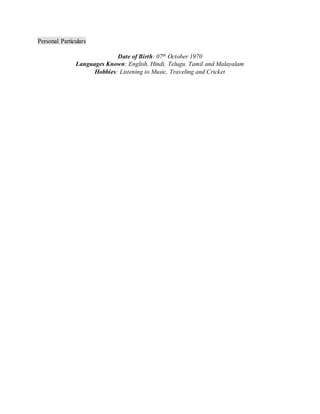 Personal Particulars
Date of Birth: 07th October 1970
Languages Known: English, Hindi, Telugu. Tamil and Malayalam
Hobbies: Listening to Music, Traveling and Cricket
 