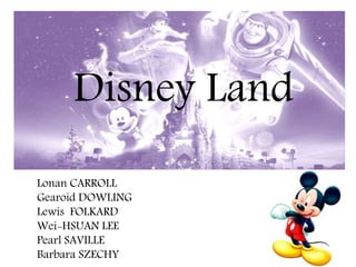 Disney Land
Lonan CARROLL
Gearoid DOWLING
Lewis FOLKARD
Wei-HSUAN LEE
Pearl SAVILLE
Barbara SZECHY
Team 2
 