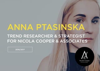 ANNA PTASINSKA
TREND RESEARCHER & STRATEGIST
FOR NICOLA COOPER & ASSOCIATES
2016/2017
 