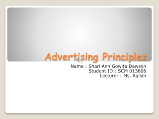 Advertising Principles
Name : Shari Ann Gowita Dawson
Student ID : SCM 013606
Lecturer : Ms. Aqilah
 