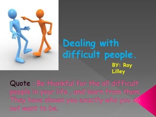 BY: Roy
Lilley
Dealing with
difficult people.
 