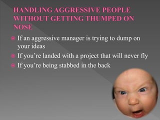  If an aggressive manager is trying to dump on
your ideas
 If you’re landed with a project that will never fly
 If you’re being stabbed in the back
 