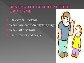  The decibel dictator
 When you can’t do anything right
 When all else fails
 The firework colleague
 