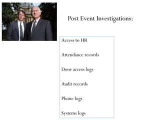 Post Event Investigations:
Access to HR
Attendance records
Door access logs
Audit records
Phone logs
Systems logs
 