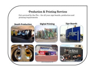 www.senyargroup.com
-Production & Printing Services
Get serviced by the Pro – for all your sign boards, production and
printing requirements
Get serviced by the Pro – for all your sign boards, production and printing
requirements
Booth Production Digital Printing Sign Boards
 