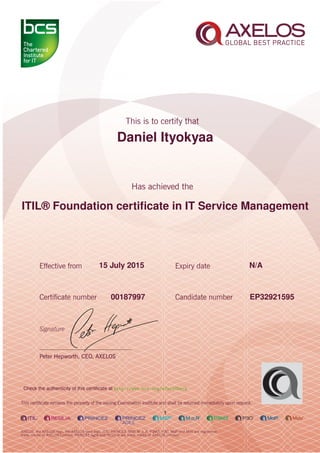 Daniel Ityokyaa
ITIL® Foundation certiﬁcate in IT Service Management
1
15 July 2015 N/A
EP3292159500187997
Check the authenticity of this certiﬁcate at http://www.bcs.org/eCertCheck
 