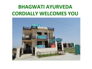 BHAGWATI AYURVEDA
CORDIALLY WELCOMES YOU
 