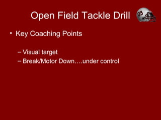 Open Field Tackle Drill
• Key Coaching Points
– Visual target
– Break/Motor Down….under control
 
