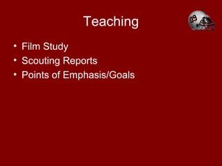 Teaching
• Film Study
• Scouting Reports
• Points of Emphasis/Goals
 
