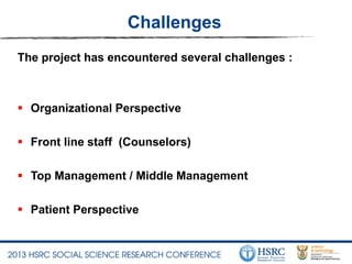 Challenges
The project has encountered several challenges :
 Organizational Perspective
 Front line staff (Counselors)
 Top Management / Middle Management
 Patient Perspective
 