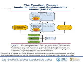 Feldstein, A. C., & Glasgow, R. E. (2008). A practical, robust implementation and sustainability model (PRISM) for
integrating research findings into practice. Joint Commission Journal on Quality and Patient Safety, 34, 228–243.
 