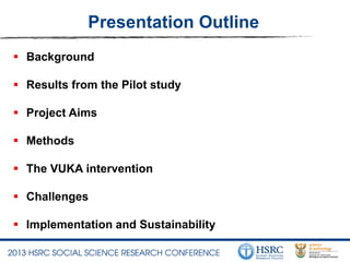Presentation Outline
 Background
 Results from the Pilot study
 Project Aims
 Methods
 The VUKA intervention
 Challenges
 Implementation and Sustainability
 