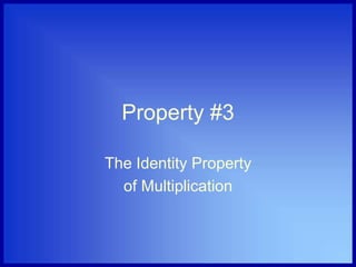 Property #3
The Identity Property
of Multiplication
 