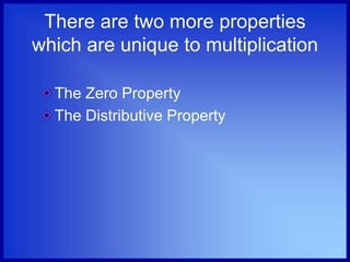 There are two more properties
which are unique to multiplication
The Zero Property
The Distributive Property
 