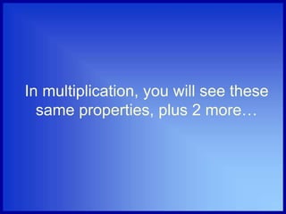 In multiplication, you will see these
same properties, plus 2 more…
 
